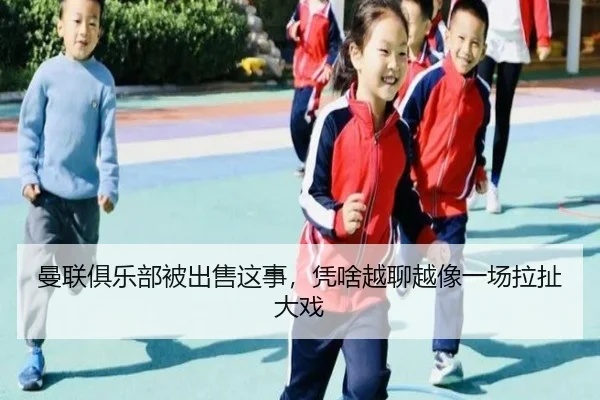 曼联俱乐部被出售这事，凭啥越聊越像一场拉扯大戏