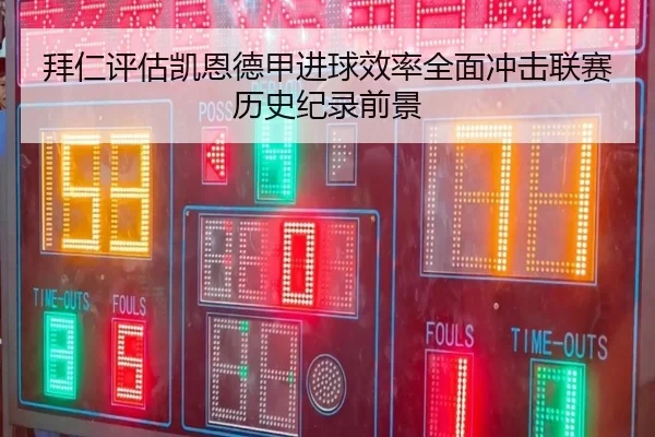 拜仁评估凯恩德甲进球效率全面冲击联赛历史纪录前景