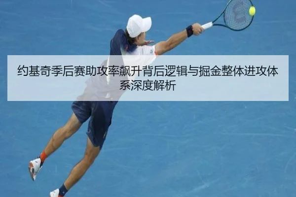 约基奇季后赛助攻率飙升背后逻辑与掘金整体进攻体系深度解析
