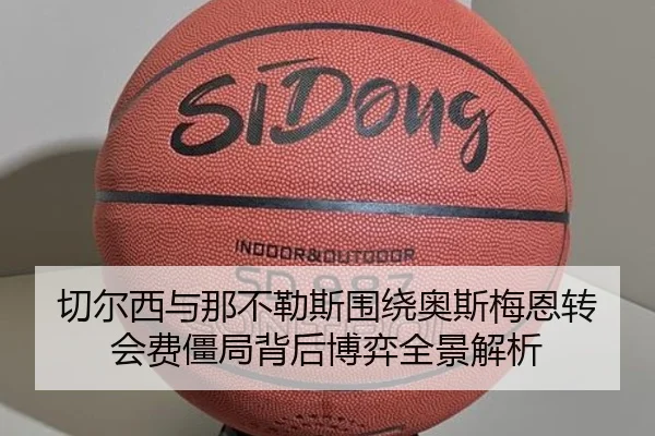 切尔西与那不勒斯围绕奥斯梅恩转会费僵局背后博弈全景解析