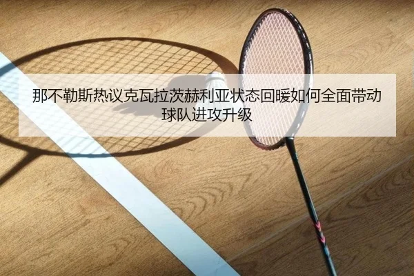 那不勒斯热议克瓦拉茨赫利亚状态回暖如何全面带动球队进攻升级