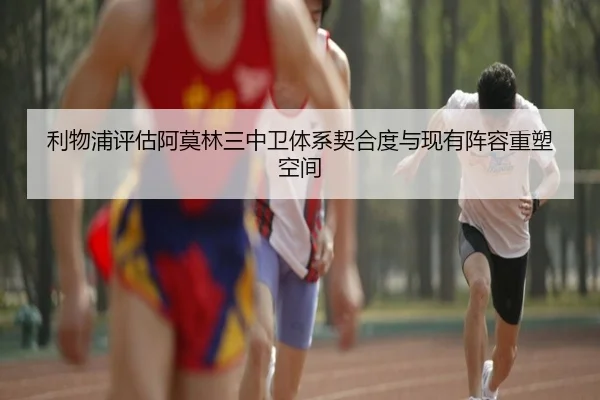 利物浦评估阿莫林三中卫体系契合度与现有阵容重塑空间