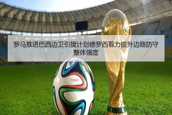 罗马推进巴西边卫引援计划德罗西着力提升边路防守整体强度